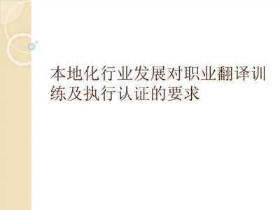 本地化行業(yè)發(fā)展對職業(yè)翻譯訓練及執(zhí)行認證的要求